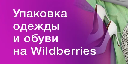 Упаковка одежды и обуви на Вайлдберриз — это просто!